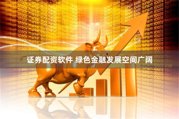 证券配资软件 绿色金融发展空间广阔