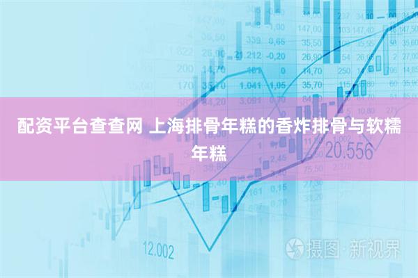配资平台查查网 上海排骨年糕的香炸排骨与软糯年糕