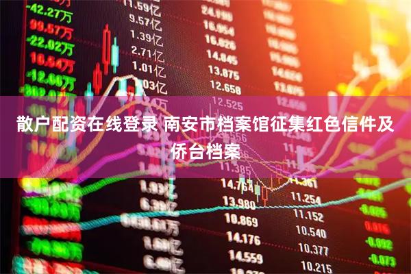 散户配资在线登录 南安市档案馆征集红色信件及侨台档案